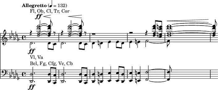 <<
\new Staff
<<
\tempo "Allegretto" 4 = 132
\key des \major
\time 4/4
\new Voice = "first"
\relative c'' {
\voiceOne
r4^"Fl, Ob, Cl, Tr, Cor" <des f des' f>2~^\ff^\< q8\! r8 |
r4 <des f des' f>2~^\< q8\! r8 |
r1 |
r2 r4 <des f des' f>8 <c e c' e> |
<des f des' f>1~^\< |
q8\!
}
\new Voice = "second"
\relative c' {
\voiceTwo
des2.-\ff_"Vl, Va" des8 c |
des2. des8 c |
des4 d es es8 d |
es4 e f2~ |
f8
}
>>
\new Staff {
\relative c {
\clef bass
\key des \major
<des des,>2.-\ff^"Bcl, Fg, Cfg, Vc, Cb" <des des,>8 <c c,> |
<des des,>2. <des des,>8 <c c,> |
<des des,>4 <d d,> <es es,> <es es,>8 <d d,> |
<es es,>4 <e e,> <f f,>2~ |
q8
}
}
>>
